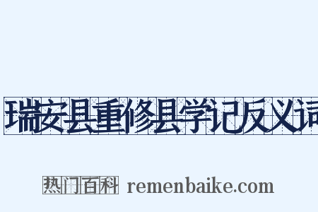 瑞安县重修县学记反义词是什么意思的图片